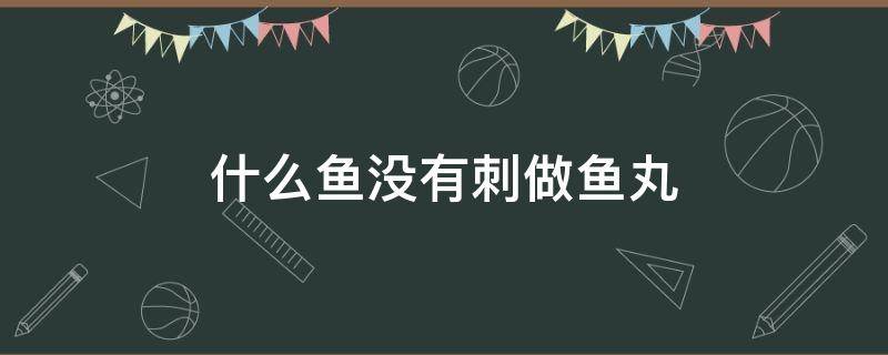 什么鱼没有刺做鱼丸 什么鱼没有刺做鱼丸好