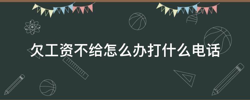 欠工资不给怎么办打什么电话 欠工资不给怎么办打什么电话投诉