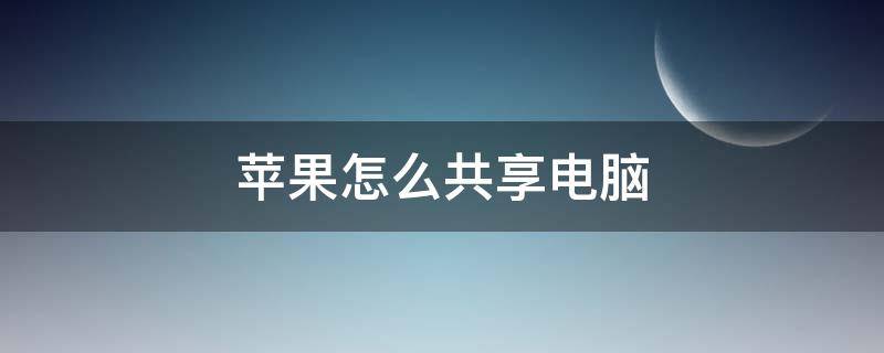 苹果怎么共享电脑（苹果怎么共享电脑屏幕）