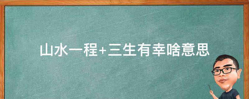 山水一程（山水一程风雨一更三生有幸共度余生）