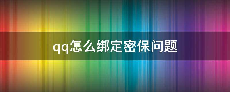 qq怎么绑定密保问题（qq怎么绑定密保卡?）