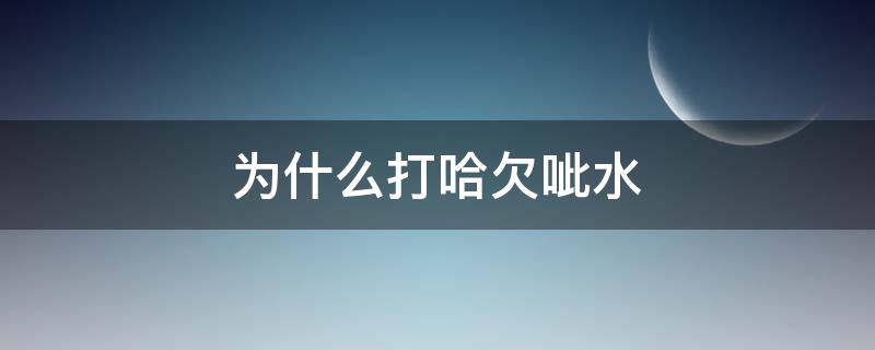 为什么打哈欠呲水 为什么打哈欠的时候会有口水喷出来