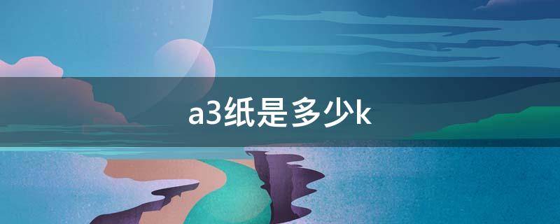 a3纸是多少k a3纸是多少开