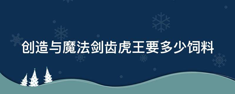 创造与魔法剑齿虎王要多少饲料 创造与魔法剑齿虎王要多少饲料才能进阶