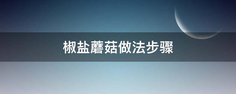 椒盐蘑菇做法步骤（椒盐蘑菇做法步骤图片）