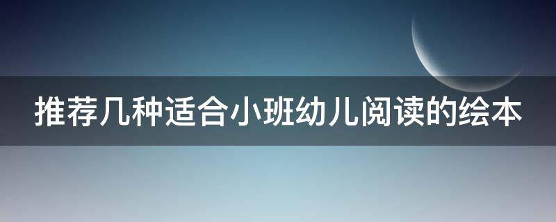 推荐几种适合小班幼儿阅读的绘本（适合幼儿园小班阅读的绘本）