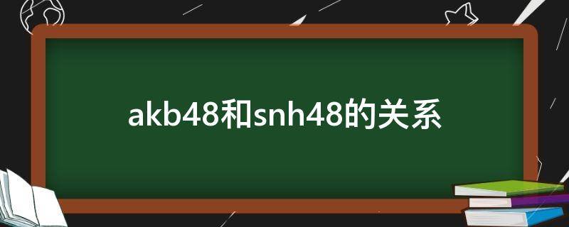 akb48和snh48的关系 akb48china和snh48的关系