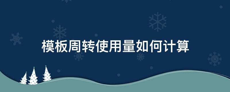 模板周转使用量如何计算 模板周转使用量如何计算公式