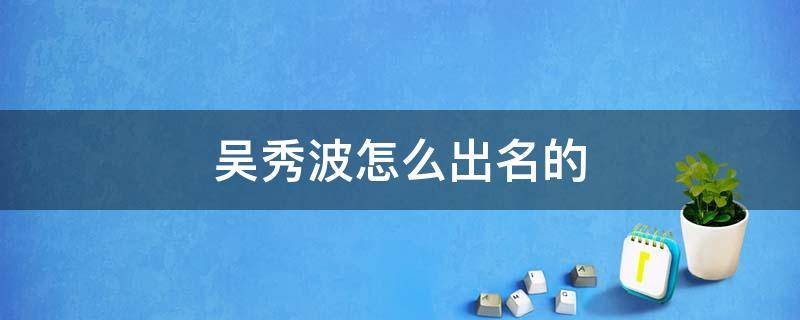 吴秀波怎么出名的 吴秀波是怎么火的