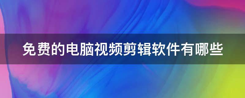 免费的电脑视频剪辑软件有哪些（好用免费的电脑视频剪辑软件）