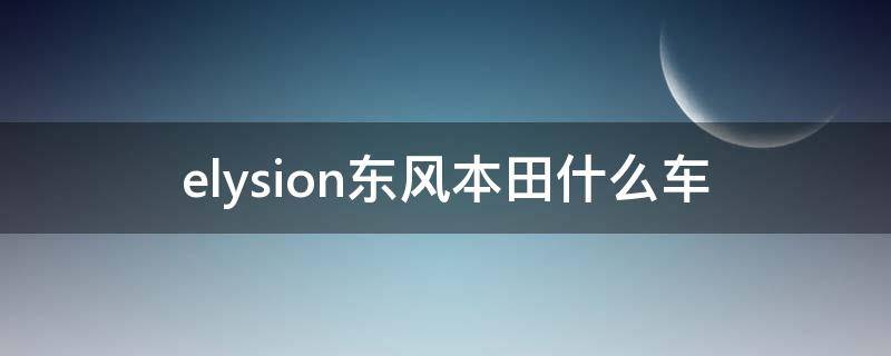 elysion东风本田什么车（elision东风本田）