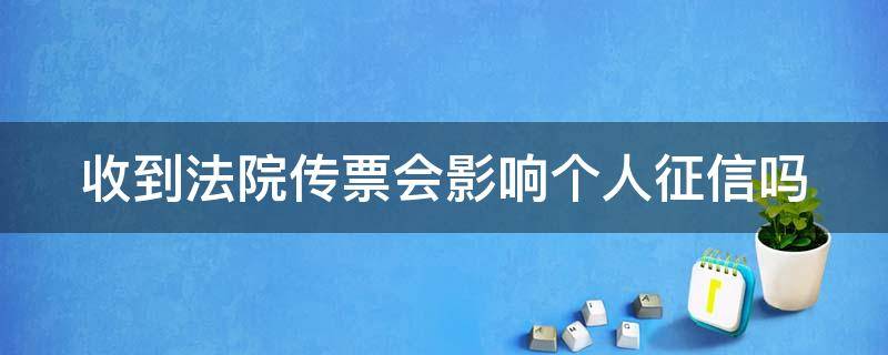 收到法院传票会影响个人征信吗 收到法院传票会影响个人征信吗怎么办