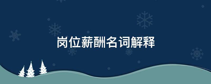 岗位薪酬名词解释 岗位薪酬制度名词解释