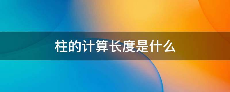 柱的计算长度是什么 柱长的计算公式