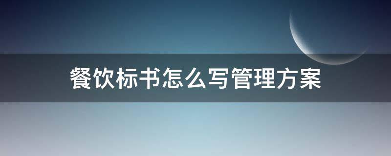 餐饮标书怎么写管理方案 餐饮标书怎么写管理方案范本