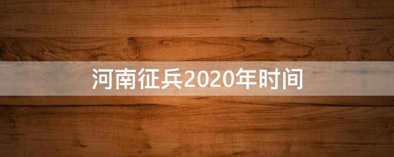 河南征兵2020年时间 河南征兵2020年时间表