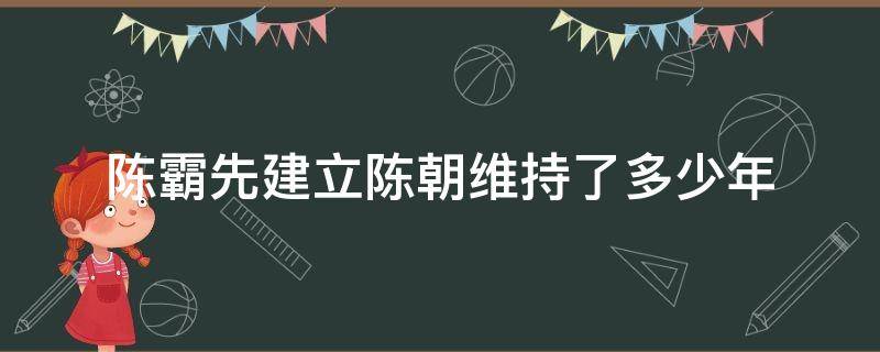 陈霸先建立陈朝维持了多少年 南朝的陈霸先建立的陈朝是在公元几几年