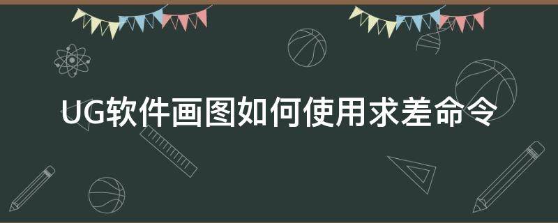 UG软件画图如何使用求差命令（ug求差求和是什么意思）