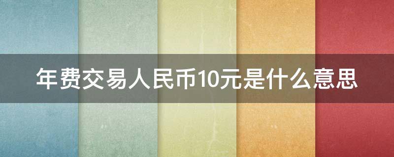 年费交易人民币10元是什么意思 年费交易人民币10元能取消吗