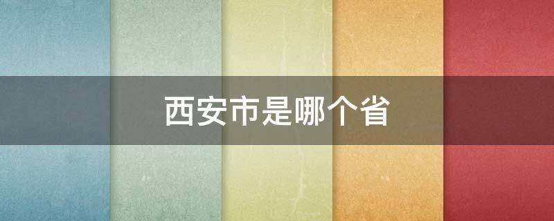 西安市是哪个省 西安市是哪个省的省份