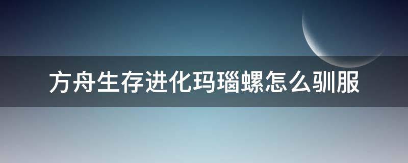 方舟生存进化玛瑙螺怎么驯服（方舟生存进化玛瑙螺驯服后吃什么）