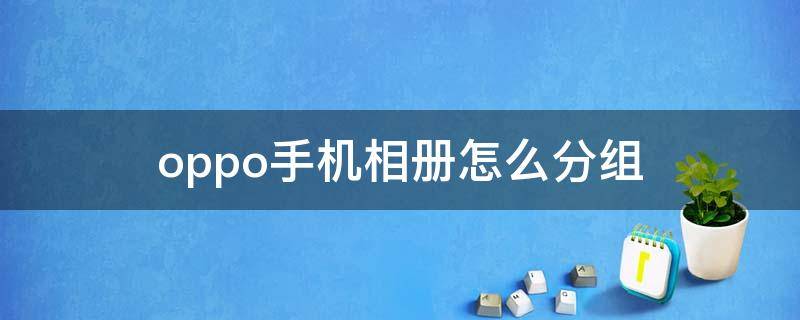 oppo手机相册怎么分组（oppo相册怎么分屏）