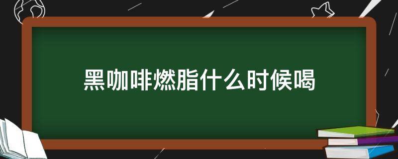 黑咖啡燃脂什么时候喝 黑咖啡什么时候喝能减脂