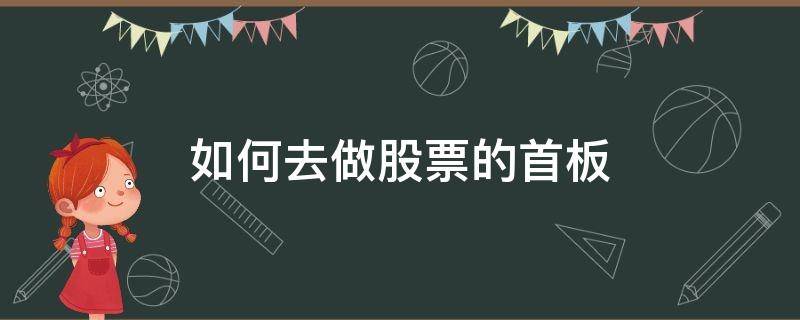 如何去做股票的首板 首板股票怎么选