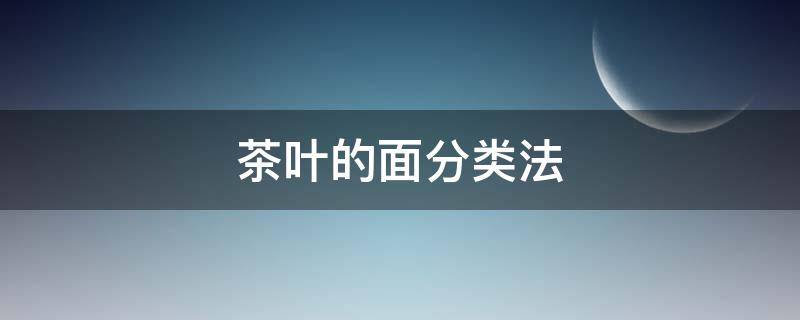 茶叶的面分类法 茶叶面分类法举例图