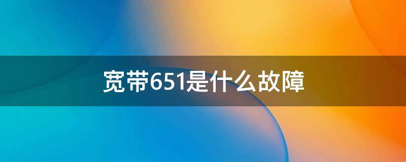 宽带651是什么故障（宽带651怎么解决?）