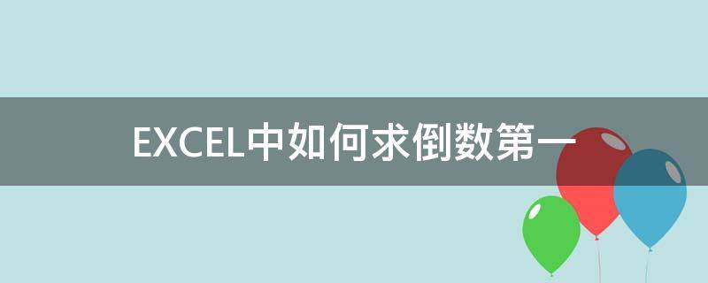 EXCEL中如何求倒数第一 excel中如何求倒数第一个数