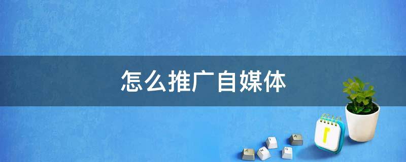 怎么推广自媒体 如何推广自媒体