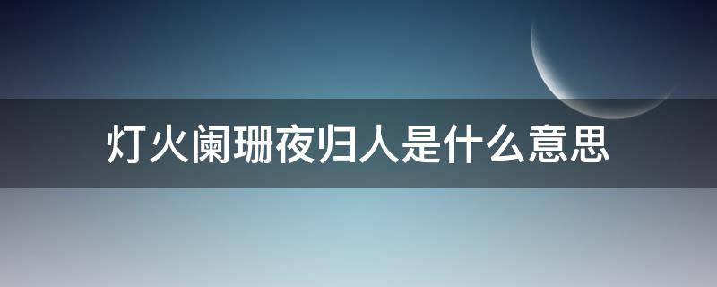 灯火阑珊夜归人是什么意思（灯火阑珊 夜晚）