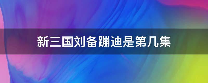 新三国刘备蹦迪是第几集（新三国里刘备蹦迪是哪一集）