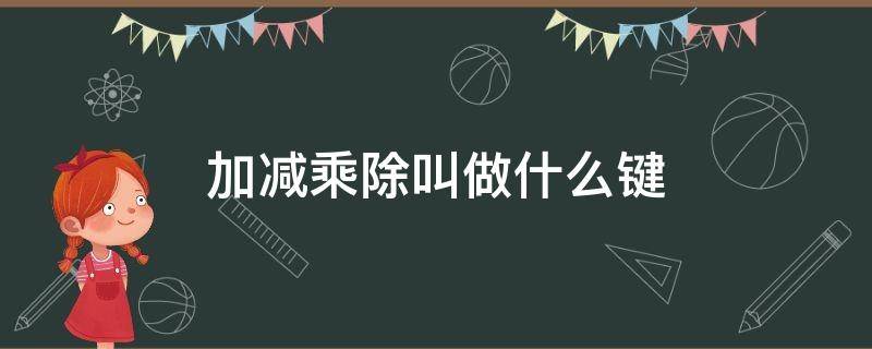 加减乘除叫做什么键 计算机上的加减乘除叫做什么键