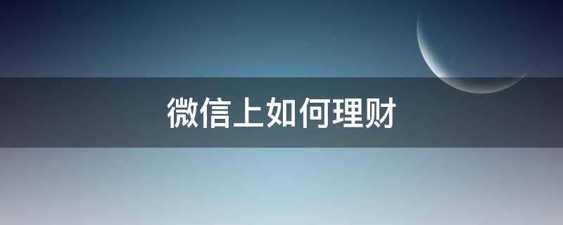 微信上如何理财 微信如何理财赚钱