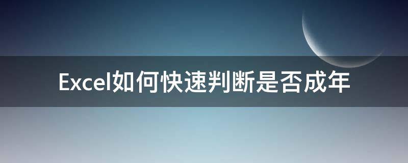 Excel如何快速判断是否成年 excel怎么判断是否是闰年