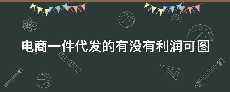 电商一件代发的有没有利润可图 电商 一件代发