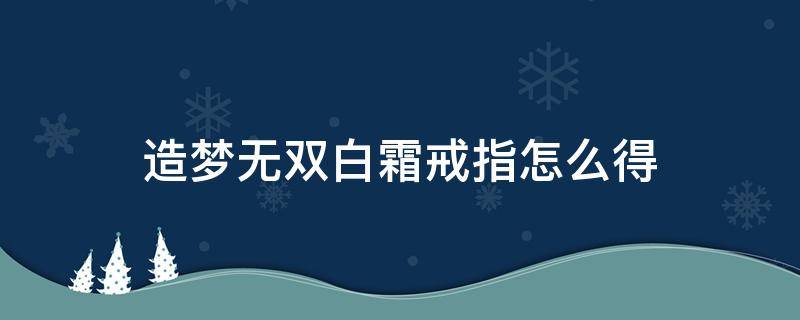 造梦无双白霜戒指怎么得 造梦无双白霜镜属性