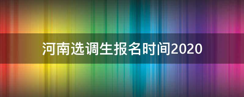 河南选调生报名时间2020 河南选调生报名时间2020下半年