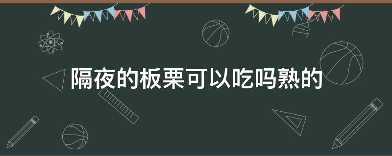 隔夜的板栗可以吃吗熟的 隔夜的板栗可以吃吗?熟的