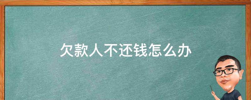 欠款人不还钱怎么办 有欠条欠款人不还钱怎么办