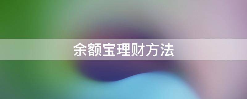 余额宝理财方法（余额宝理财方法怎么样）