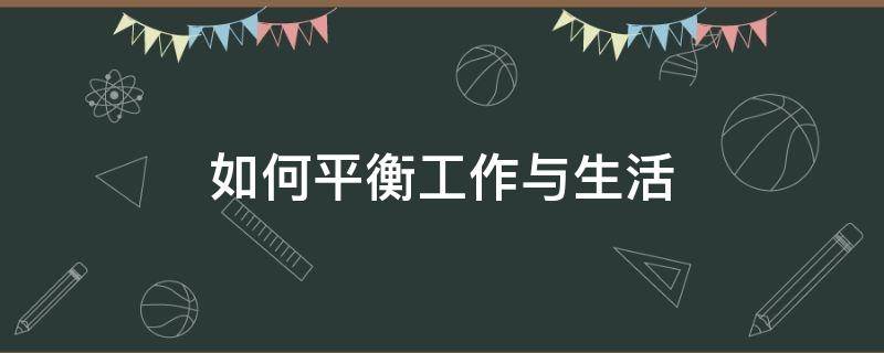 如何平衡工作与生活（如何平衡工作与生活面试）