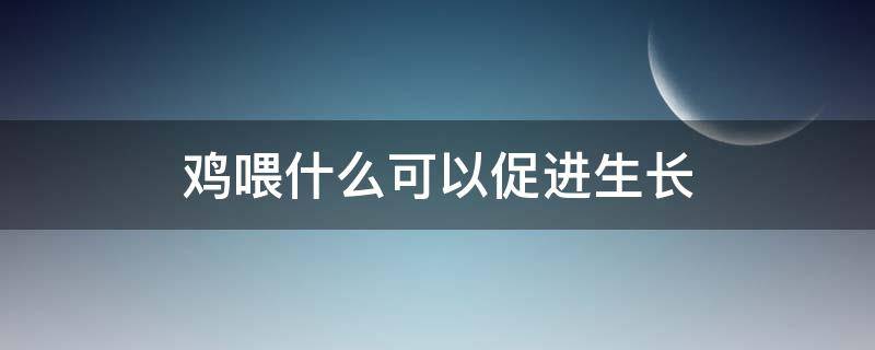 鸡喂什么可以促进生长 鸡喂什么可以增强免疫力