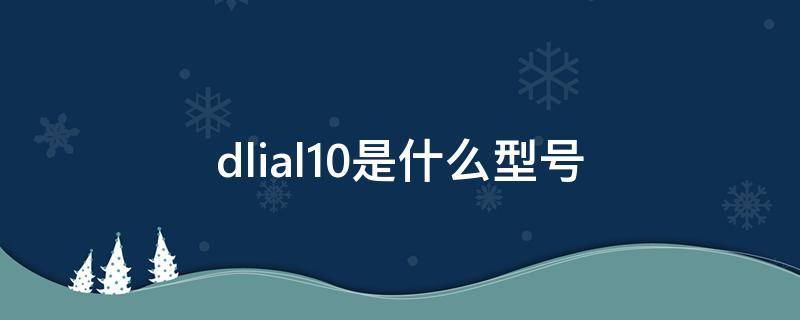 dlial10是什么型号 lldal10是什么型号