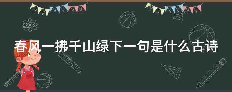 春风一拂千山绿下一句是什么古诗 春风一拂千山绿什么双归万户春