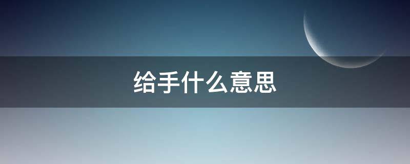 给手什么意思（手什么意思网络用语）