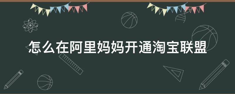 怎么在阿里妈妈开通淘宝联盟 阿里妈妈淘宝联盟开通有什么用