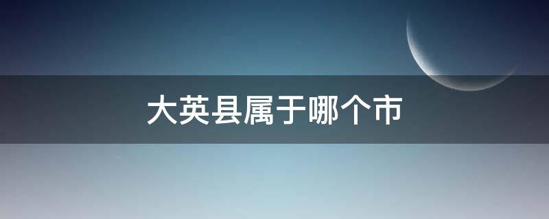 大英县属于哪个市（四川省大英县属于哪个市）